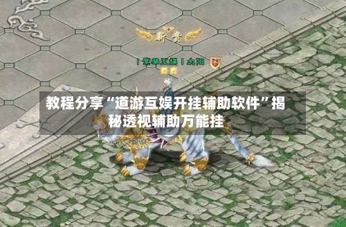 教程分享“道游互娱开挂辅助软件”揭秘透视辅助万能挂-第1张图片