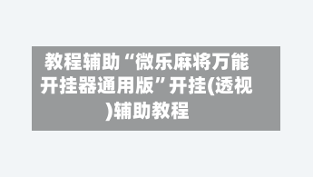 教程辅助“微乐麻将万能开挂器通用版	”开挂(透视)辅助教程-第1张图片