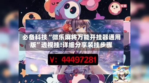 必备科技“微乐麻将万能开挂器通用版”透视挂!详细分享装挂步骤-第1张图片