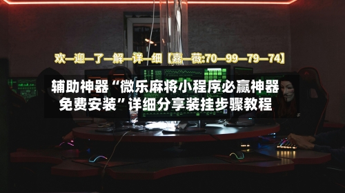 辅助神器“微乐麻将小程序必赢神器免费安装”详细分享装挂步骤教程