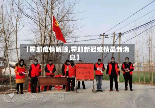 【霍邱疫情解除,霍邱新冠疫情最新消息】