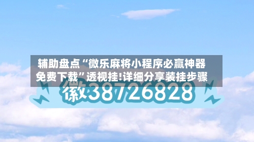 辅助盘点“微乐麻将小程序必赢神器免费下载”透视挂!详细分享装挂步骤