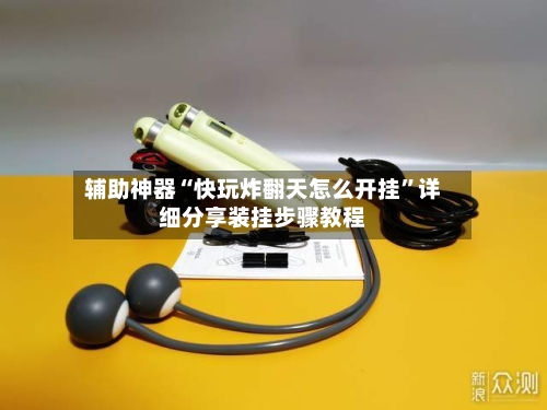 辅助神器“快玩炸翻天怎么开挂”详细分享装挂步骤教程-第1张图片