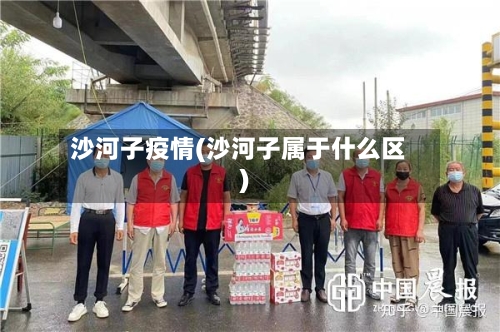 沙河子疫情(沙河子属于什么区)-第1张图片