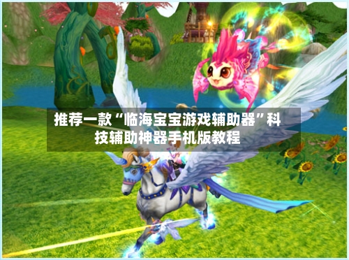 推荐一款“临海宝宝游戏辅助器	”科技辅助神器手机版教程-第1张图片