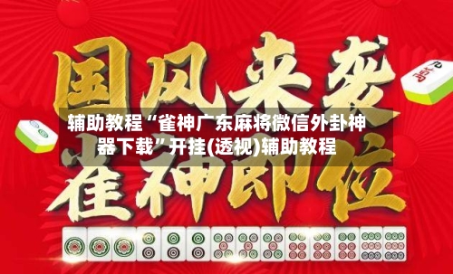 辅助教程“雀神广东麻将微信外卦神器下载”开挂(透视)辅助教程-第1张图片