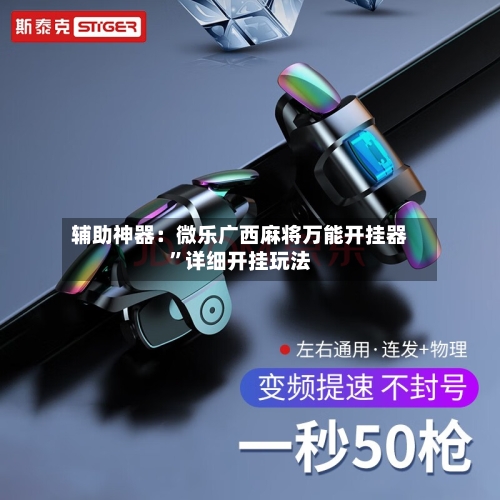 辅助神器：微乐广西麻将万能开挂器”详细开挂玩法-第1张图片