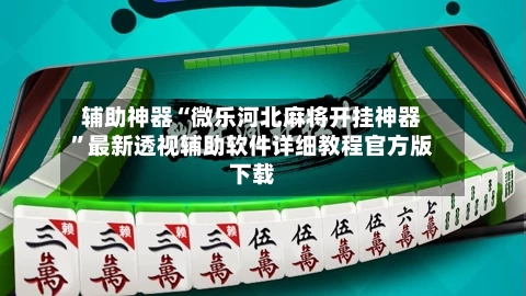 辅助神器“微乐河北麻将开挂神器”最新透视辅助软件详细教程官方版下载-第1张图片