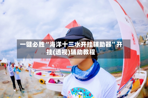 一键必胜“海洋十三水开挂辅助器	”开挂(透视)辅助教程-第3张图片