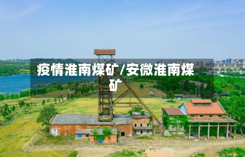 疫情淮南煤矿/安微淮南煤矿-第1张图片