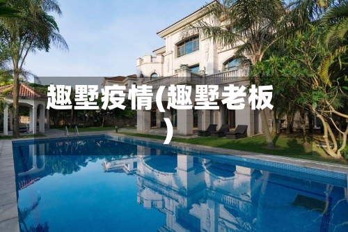 趣墅疫情(趣墅老板)-第1张图片