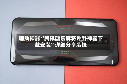 辅助神器“腾讯微乐麻将外卦神器下载安装”详细分享装挂-第1张图片