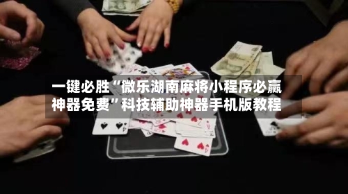 一键必胜“微乐湖南麻将小程序必赢神器免费”科技辅助神器手机版教程-第1张图片