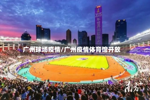 广州球场疫情/广州疫情体育馆开放-第1张图片