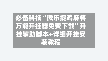 必备科技“微乐捉鸡麻将万能开挂器免费下载”开挂辅助脚本+详细开挂安装教程-第1张图片