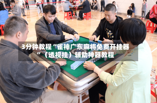 3分钟教程“雀神广东麻将免费开挂器	”（透视挂）辅助神器教程-第1张图片