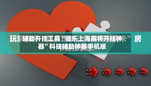 辅助开挂工具“微乐上海麻将开挂神器”科技辅助神器手机版-第2张图片