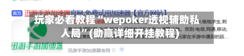 玩家必看教程“wepoker透视辅助私人局”(助赢详细开挂教程)-第1张图片