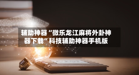 辅助神器“微乐龙江麻将外卦神器下载”科技辅助神器手机版-第1张图片