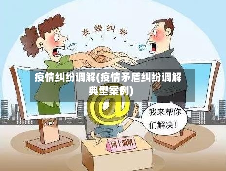 疫情纠纷调解(疫情矛盾纠纷调解典型案例)-第2张图片