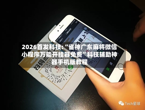 2026首发科技:“雀神广东麻将微信小程序万能开挂器免费	”科技辅助神器手机版教程-第1张图片