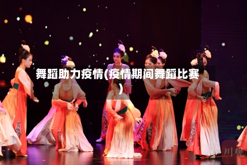 舞蹈助力疫情(疫情期间舞蹈比赛)-第1张图片