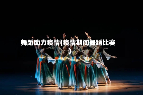 舞蹈助力疫情(疫情期间舞蹈比赛)-第2张图片