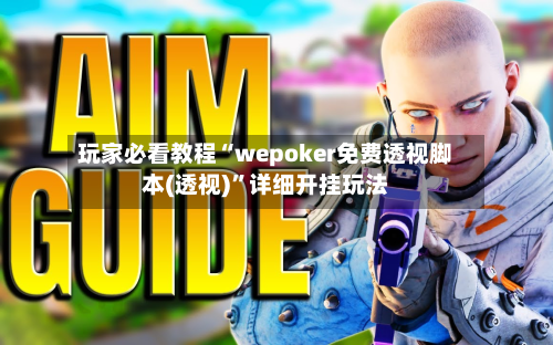 玩家必看教程“wepoker免费透视脚本(透视)”详细开挂玩法-第1张图片