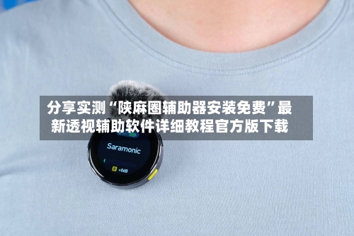 分享实测“陕麻圈辅助器安装免费	”最新透视辅助软件详细教程官方版下载-第2张图片