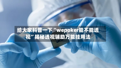 给大家科普一下“wepoker能不能透视	”揭秘透视辅助万能挂用法-第1张图片