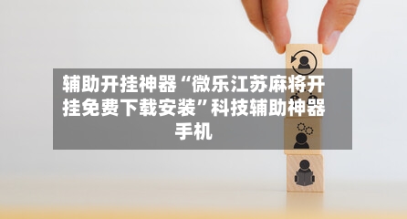 辅助开挂神器“微乐江苏麻将开挂免费下载安装”科技辅助神器手机-第1张图片