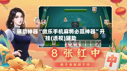 辅助神器“微乐手机麻将必赢神器	”开挂(透视)辅助-第2张图片
