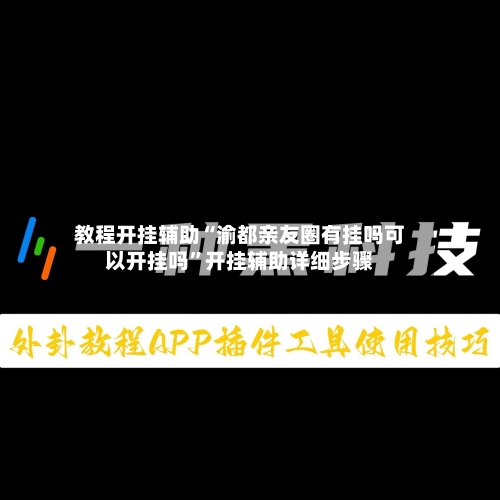教程开挂辅助“渝都亲友圈有挂吗可以开挂吗”开挂辅助详细步骤-第1张图片