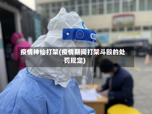 疫情神仙打架(疫情期间打架斗殴的处罚规定)-第1张图片