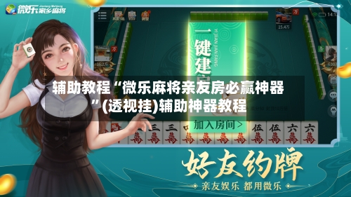 辅助教程“微乐麻将亲友房必赢神器”(透视挂)辅助神器教程-第2张图片