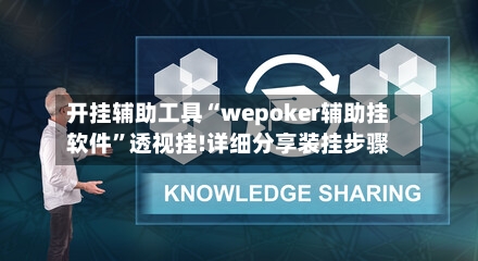 开挂辅助工具“wepoker辅助挂软件”透视挂!详细分享装挂步骤