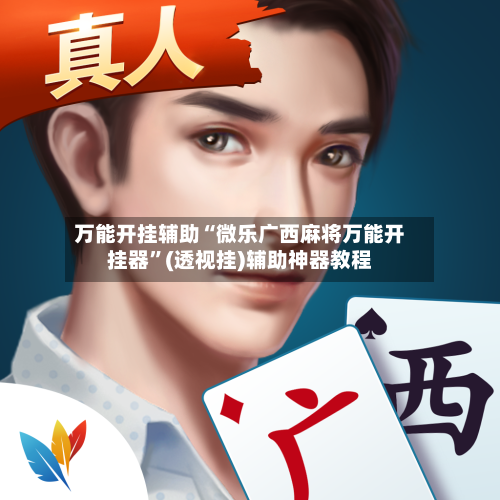 万能开挂辅助“微乐广西麻将万能开挂器”(透视挂)辅助神器教程-第3张图片