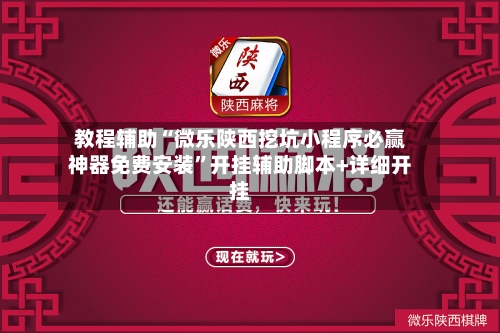 教程辅助“微乐陕西挖坑小程序必赢神器免费安装	”开挂辅助脚本+详细开挂-第1张图片