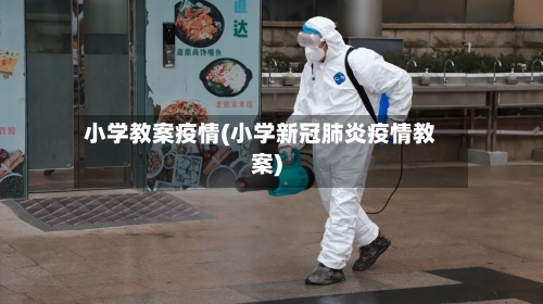 小学教案疫情(小学新冠肺炎疫情教案)-第1张图片