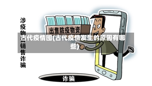 古代疫情囤(古代疫情发生的原因有哪些)-第1张图片