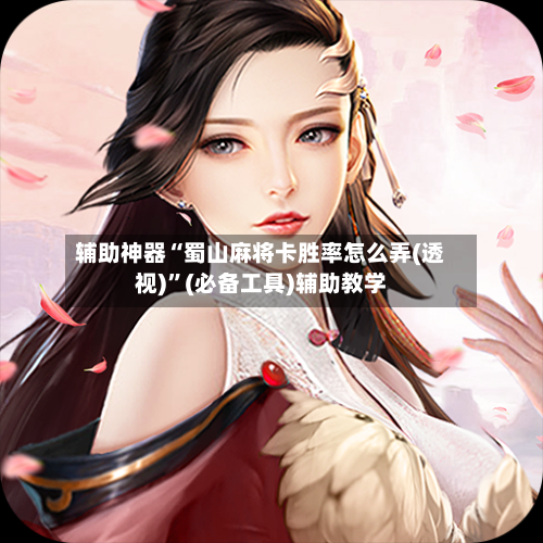 辅助神器“蜀山麻将卡胜率怎么弄(透视)”(必备工具)辅助教学-第1张图片