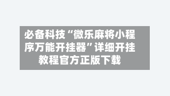 必备科技“微乐麻将小程序万能开挂器	”详细开挂教程官方正版下载-第3张图片