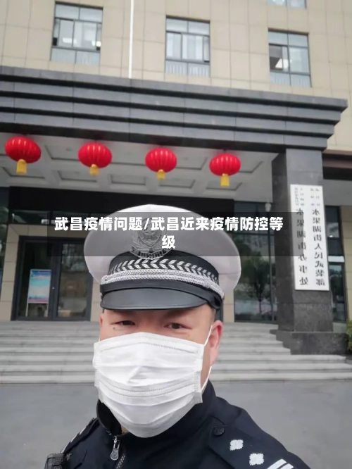 武昌疫情问题/武昌近来疫情防控等级-第1张图片
