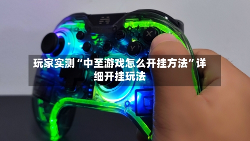 玩家实测“中至游戏怎么开挂方法”详细开挂玩法-第2张图片