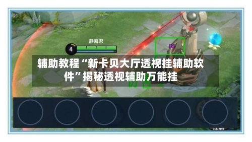 辅助教程“新卡贝大厅透视挂辅助软件”揭秘透视辅助万能挂-第2张图片