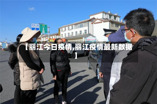 【丽江今日疫情,丽江疫情最新数据】-第3张图片