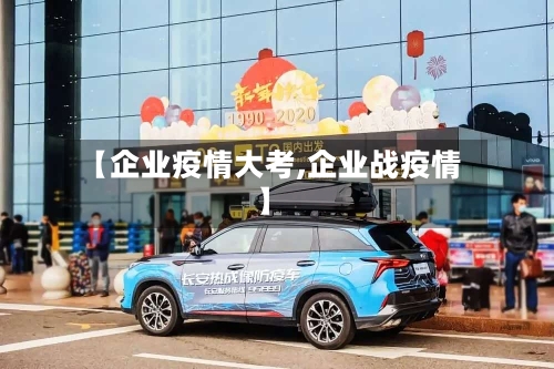 【企业疫情大考,企业战疫情】-第1张图片