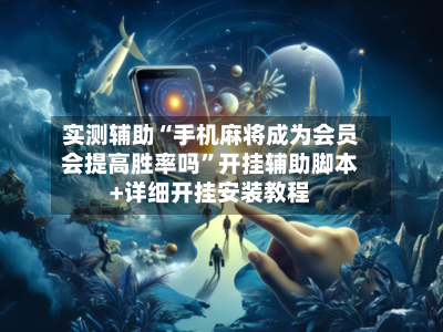 实测辅助“手机麻将成为会员会提高胜率吗”开挂辅助脚本+详细开挂安装教程-第2张图片