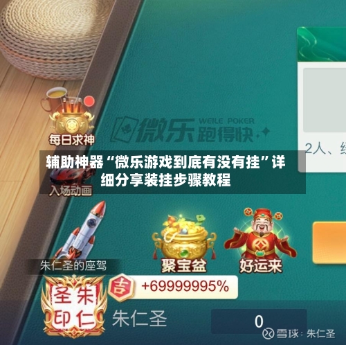 辅助神器“微乐游戏到底有没有挂”详细分享装挂步骤教程-第2张图片