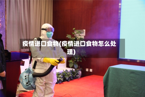 疫情进口食物(疫情进口食物怎么处理)-第2张图片